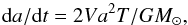 \begin{equation} {\rm d}a/{\rm d}t=2Va^{2}T/GM_{\odot} , \end{equation}