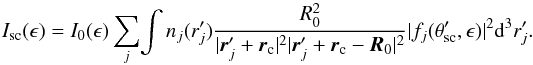 \begin{equation} \label{I_total} I_{\rm sc}(\epsilon) = I_{0}(\epsilon) \sum\limits_{j}\! \int{n_{j}(r_{j}^\prime)\frac{R_{0}^2}{{|\vec{r}_{j}^\prime + \vec{r}_{\rm c}|^2} |\vec{r}_{j}^\prime + \vec{r}_{\rm c} - \vec{R}_{0}|^2} | f_{j}(\theta_{\rm sc}^{\prime}, \epsilon) |^2 {\rm d}^3r_{j}^\prime } . \end{equation}