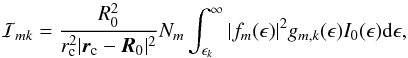 \begin{equation} \label{I_approx2} \mathcal{I}_{mk} = \frac{R_{0}^2}{r_{\rm c}^{2} |\vec{r}_{\rm c} - \vec{R}_{0} |^2} N_{m} \int_{\epsilon_{k}}^{\infty}{ | f_{m}(\epsilon) |^2 g_{m,k}(\epsilon) I_{0}(\epsilon) {\rm d}\epsilon} , \end{equation}