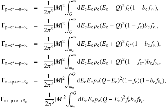 \begin{eqnarray} \Gamma_{\rm p + e^{-} \rightarrow n + \nu_e} \!&=&\!\frac{1}{2\pi^3}|M|^2\! \int_Q^{\infty}{\rm d}E_{\rm e} E_{\rm e}p_{\rm e}(E_{\rm e}-Q)^2f_{\rm e}(1-b_{\rm e}f_{\nu_{\rm e}}), \nonumber \\ \Gamma_{\rm p + e^{-} \leftarrow n + \nu_e} \!&=&\!\frac{1}{2\pi^3}|M|^2\! \int_Q^{\infty}{\rm d}E_{\rm e} E_{\rm e}p_{\rm e}(E_{\rm e}-Q)^2(1-f_{\rm e})b_{\rm e}f_{\nu_{\rm e}}, \nonumber \\ \Gamma_{\rm n+e^{+}\rightarrow p+\bar\nu_e} \!&=&\!\frac{1}{2\pi^3}|M|^2\! \int_{m_e}^{\infty}{\rm d}E_{\rm e} E_{\rm e}p_{\rm e}(E_{\rm e}+Q)^2f_{\rm e^+}(1-b_{\rm e}f_{\bar\nu_{\rm e}}), \nonumber \\ \Gamma_{\rm n+e^{+}\leftarrow p+\bar\nu_{\rm e}} \!&=&\!\frac{1}{2\pi^3}|M|^2\! \int_{m_{\rm e}}^{\infty}{\rm d}E_{\rm e} E_{\rm e}p_{\rm e}(E_{\rm e}+Q)^2(1-f_{\rm e^+})b_{\rm e}f_{\bar\nu_{\rm e}}, \nonumber \\ \Gamma_{\rm n\rightarrow p+e^{-}+\bar\nu_{\rm e}} \!&=&\!\frac{1}{2\pi^3}|M|^2 \!\int_{m_{\rm e}}^Q{\rm d}E_{\rm e} E_{\rm e}p_{\rm e}(Q\!-\!E_{\rm e})^2 (1\!-\!f_{\rm e})(1\!-\!b_{\rm e}f_{\bar\nu_{\rm e}}), \nonumber \\ \Gamma_{\rm n\leftarrow p+e^{-}+\bar\nu_{\rm e}} &=&\frac{1}{2\pi^3}|M|^2 \!\int_{m_{\rm e}}^Q{\rm d}E_{\rm e} E_{\rm e}p_{\rm e}(Q-E_{\rm e})^2 f_{\rm e}b_{\rm e}f_{\bar\nu_{\rm e}}. \end{eqnarray}