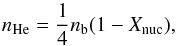 \begin{equation} n_{\rm He}={1\over 4}n_{\rm b}(1-X_{\rm nuc}), \end{equation}