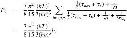 \begin{eqnarray} P_{\nu}&=& {7\over8}{\pi^{2}\over 15}{(kT)^{4}\over3(\hbar c)^{3}} \sum_{i={\rm e},\mu,\tau} {{1\over 2}(\tau_{{\rm a}, \nu_{i}}+ \tau_{\rm s}) + {1\over \sqrt 3} \over {1\over 2} (\tau_{{\rm a}, \nu_{i}}+ \tau_{\rm s}) + {1\over \sqrt 3} + {1 \over 3 \tau_{{\rm a}, \nu_{i}}}} \nonumber \\ &\equiv & {7\over8}{\pi^{2}\over 15}{(kT)^{4}\over3(\hbar c)^{3}}b, \label{eq:pnu} \end{eqnarray}