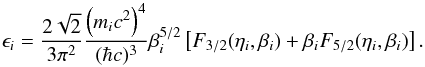 \begin{equation} \epsilon_{i} = {2 \sqrt{2}\over 3\pi^{2}} {\left(m_{i}c^{2}\right)^{4} \over (\hbar c)^{3}}\beta_{i}^{5/2} \left[F_{3/2}(\eta_{i},\beta_{i})+\beta_{i}F_{5/2}(\eta_{i},\beta_{i})\right]. \end{equation}