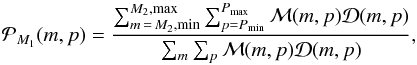 \begin{equation} \mathcal{P}_{M_1}(m , p)={\sum_{m\,=\,M_2, \mathrm{min}}^{M_2, \mathrm{max}} \sum_{p=P_{\mathrm{min}}}^{P_{\mathrm{max}}} \mathcal{M}(m , p)\mathcal{D}(m,p) \over \sum_m\sum_p\mathcal{M}(m , p)\mathcal{D}(m,p)}, \end{equation}