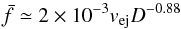 \begin{equation} \bar{f}\simeq 2\times 10^{-3} v_{\rm ej} D^{-0.88} \label{e19} \end{equation}