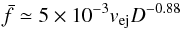 \begin{equation} \bar{f}\simeq 5\times 10^{-3} v_{\rm ej} D^{-0.88} \label{e20} \end{equation}