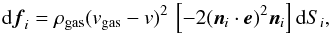 \begin{equation} {\rm d}\vec{f}_i=\rho_{\rm gas} (v_{\rm gas}-v)^2\,\bbigz{-2(\vec{n}_i\cdot\vec{e})^2 \vec{n}_i} {\rm d}S_i, \end{equation}