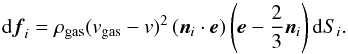 \begin{equation} {\rm d}\vec{f}_i=\rho_{\rm gas} (v_{\rm gas}-v)^2\, (\vec{n}_i\cdot\vec{e}) \bigz{\vec{e}- \frac{2}{3}\vec{n}_i} {\rm d}S_i. \end{equation}