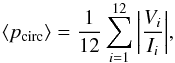 \begin{equation} \label{Eq_Mean_CPi} \langle p_{\rm{circ}} \rangle = \frac{1}{12} \sum_{i=1}^{12}{\left| \frac{V_i}{I_i} \right|}, \end{equation}