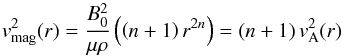 \begin{equation} \vv_{\rm mag}^{ 2 }(r) = \frac { B_{ 0 }^{ 2 } }{ \mu \rho } \left( \left( n+1 \right) r^{ 2n } \right) = (n+1)\,\vv_{\rm A}^2(r) \label{eq2} \end{equation}