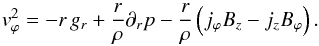 \begin{equation} \vv_\varphi^2 = - r\,g_r + \frac{r}{\rho} \partial_r p - \frac{r}{\rho}\left(j_\varphi B_z - j_z B_\varphi\right). \label{eq0a} \end{equation}