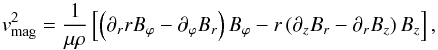 \begin{equation} \vv_{\rm mag}^{ 2 }=\frac { 1 }{ \mu \rho } \left[\left( \partial_{r} rB_{ \varphi } - \partial _{ \varphi }B_{ r } \right) B_{ \varphi } - r \left( \partial _{ z }B_{ r }- \partial _{ r }B_{ z } \right) B_{ z } \right], \label{eq1} \end{equation}