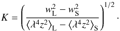 \begin{equation} K = \left(\frac{w_{\rm L}^{2} - w_{\rm S}^{2}}{\left<\lambda^{4} z^{2}\right>_{\rm L} - \left<\lambda^{4} z^{2}\right>_{\rm S}}\right)^{1/2}\cdot \label{eq2} \end{equation}