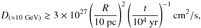 \begin{equation} \label{eq:DGeV} D_{(\approx 10~{\rm GeV})} \gtrsim 3 \times 10^{27} \left( \frac{R}{10~{\rm pc}} \right)^2 \left( \frac{t}{10^4~{\rm yr}} \right)^{-1} {\rm cm^2/s} , \end{equation}