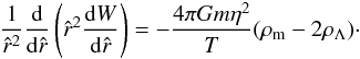 \begin{eqnarray} \frac{1}{\hat r^2}\frac{{\rm d}}{{\rm d} \hat r}\left(\hat r^2\frac{{\rm d}W}{{\rm d} \hat r}\right)=-\frac{4\pi Gm\eta^2}{T}(\rho_{\rm m} - 2\rho_{\Lambda})\cdot \label{eq27a} \end{eqnarray}