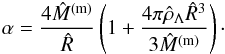 \begin{eqnarray} \alpha=\frac{4\hat M^{\rm (m)}}{\hat R}\left({1+\frac{4\pi\hat \rho_{\Lambda}\hat R^3}{3\hat M^{\rm (m)}}}\right)\cdot \label{eq30i} \end{eqnarray}
