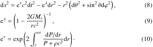 \begin{eqnarray} &&{\rm d}s^2={\rm e}^\nu c^2 {\rm d}t^2-{\rm e}^\lambda {\rm d}r^2-r^2 \left({\rm d}\theta^2+\sin^2\theta {\rm d}\varphi^2\right), \label{eq8}\\ &&{\rm e}^\lambda=\left(1-\frac{2GM_r}{r c^2}\right)^{-1}, \label{eq9}\\ &&{\rm e}^\nu=\exp\left(2\int_r^\infty \frac{{\rm d}P/{\rm d}r}{P+\rho c^2}{\rm d}r\right)\cdot \label{eq10} \end{eqnarray}
