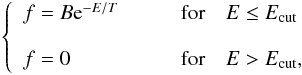 \begin{eqnarray} \left\{\begin{array}{ll} f=B {\rm e}^{-E/T} & \mbox{\qquad for\quad} E \leq E_{\rm cut}\\ & \\ f=0 & \mbox{\qquad for\quad} E > E_{\rm cut}, \end{array} \right. \label{eq21} \end{eqnarray}