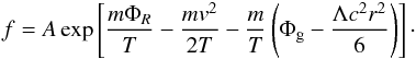 \begin{eqnarray} f=A\,{\rm{exp}} \left[\frac{m\Phi_R}{T}-\frac{mv^2}{2T}-\frac{m}{T}\left(\Phi_{\rm g}- \frac{\Lambda c^2 r^2}{6}\right)\right] \cdot \label{eq21b} \end{eqnarray}