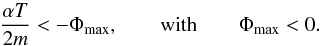 \begin{eqnarray*} \frac{\alpha T}{2m}<-\Phi_{\max}, \quad\quad {\rm with}\quad\quad \Phi_{\rm max}<0. \end{eqnarray*}