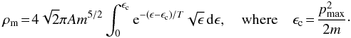 \begin{eqnarray} \rho_{\rm m}\!=\!4\sqrt{2}\pi Am^{5/2}\int_0^{\epsilon_{\rm c}} {\rm e}^{-(\epsilon -\epsilon_{\rm c}) /T} \sqrt{\epsilon}\, {\rm d} \epsilon,\quad {\rm where} \quad \epsilon_{\rm c}\!=\!\frac{p^{2}_{\rm max}}{2m}\cdot \label{eq24a} \end{eqnarray}