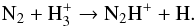 \begin{equation} \label{eq:N2Hxformation} \text{N}{_2} + \text{H}{_3^+} \to \text{N}{_2}\text{H}^{+} + \text{H}. \end{equation}