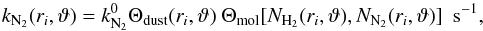 \begin{equation} \label{eq:k_r_theta_mol} k_{{\rm N_2}} (r_i, \vartheta) = k^0_{\rm N_2} \Theta_{\rm dust}(r_i,\vartheta)~ \Theta_\text{mol}[N_{\text{H}_2}(r_i,\vartheta),N_{\text{N}_2}(r_i,\vartheta)]~~ \text{s}^{-1}, \end{equation}