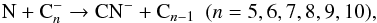 \begin{equation} \label{eq:CN-formation} \text{N} + \text{C}{_n^-} \to \text{CN}{^-} + \text{C}{_{n-1}} ~~(n= 5, 6, 7, 8, 9, 10), \end{equation}