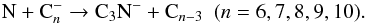 \begin{equation} \label{eq:C3N-formation} \text{N} + \text{C}{_n^-} \to \text{C}{_3}\text{N}{^-} + \text{C}{_{n-3}} ~~(n= 6, 7, 8, 9, 10). \end{equation}