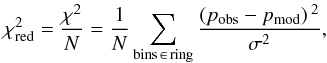 \begin{eqnarray*} \chi^{2}_{\rm red} = \frac{\chi^{2}}{N} = \frac{1}{N} \sum_{\rm bins \, \in \, ring} \frac {\left( p_{\rm obs} - p_{\rm mod} \right){}^2}{\sigma^2}, \end{eqnarray*}