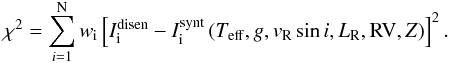 \begin{eqnarray} \chi^2 = \sum_{i=1}^{\rm N}w_{\rm i}\left[I_{\rm i}^{\rm disen} - I_{\rm i}^{\rm synt}\left(T_{\rm eff}, g, v_{\rm R}\sin i, L_{\rm R}, {\rm RV}, Z\right)\right]^2. \label{chisquare} \end{eqnarray}