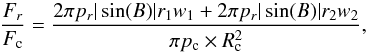 \begin{equation} \frac{F_r}{F_{\rm c}} = \frac{2 \pi p_{r} |\sin(B)| r_1 w_1 + 2 \pi p_{r} |\sin(B)| r_2 w_2}{\pi p_{\rm c} \times R_{\rm c}^2} , \end{equation}