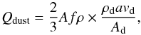 \begin{equation} Q_{\rm dust} = \frac{2}{3} Af\rho \times \frac{\rho_{\rm d} a v_{\rm d}}{A_{\rm d}} , \end{equation}