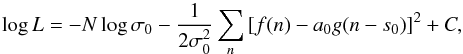 \begin{equation} \label{eq:like} \log{L} = -N\log{\sigma_0} - \frac{1}{2\sigma_0^2} \sum_n { [f(n)-a_0g(n-s_0)]^2 } + C, \end{equation}