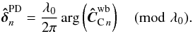 \begin{equation} \bhdelta_n^{\mathrm{PD}}=\frac{\lambda_0}{2\pi}\arg\left(\vec{\hat{C}}_{{\rm C}\,n}^{\mathrm{wb}}\right) \pmod{\lambda_0}. \end{equation}