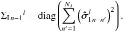 \begin{equation} {\Sigma_{{\rm I}\,n-1}}^{l}= \mathrm{diag}\left(\sum_{n'=1}^{N_\mathrm{\lambda}}\left(\vec{\hat{\sigma}}_{{\rm I}\,n-n'}^{l}\right)^2 \right). \end{equation}