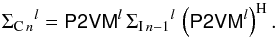 \begin{equation} {\Sigma_{{\rm C}\,n}}^{l}=\tens{P2VM}^{l} \, {\Sigma_{{\rm I}\,n-1}}^{l} \, \left(\tens{P2VM}^{l}\right)^{\rm H}. \end{equation}
