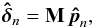 \begin{equation} \bhdelta_n = {\bf M} \, \vec{\hat{p}}_n, \end{equation}