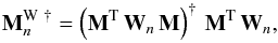 \begin{equation} {\bf M}_n^{\mathrm{W}~\dagger} = \left({\bf M}^{\rm T} \, {\bf W}_n \, {\bf M}\right)^{\dagger} \, {\bf M}^{\rm T} \, {\bf W}_n, \end{equation}