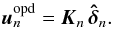 \begin{equation} \vec{u}_n^\mathrm{opd}=\vec{K}_n \, \bhdelta_n. \end{equation}