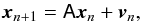 \begin{equation} \vec{x}_{n+1}=\tens{A} \vec{x}_{n}+ \vec{v}_n, \end{equation}