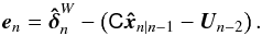 \begin{equation} \vec{e}_n = \bhdelta_n^W - \left( \tens{C} \vec{\hat{x}}_{n|n-1} - \vec{U}_{n-2} \right). \end{equation}
