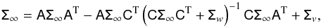 \begin{equation} \tens{\Sigma}_\infty = \tens{A} \tens{\Sigma}_\infty \tens{A}^{\rm T} - \tens{A} \tens{\Sigma}_\infty \tens{C}^{\rm T} \left( \tens{C} \tens{\Sigma}_\infty \tens{C}^{\rm T} + \tens{\Sigma}_w \right)^{-1} \tens{C} \tens{\Sigma}_\infty \tens{A}^{\rm T} +\tens{\Sigma}_v, \end{equation}
