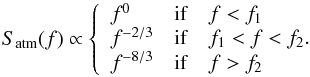 \begin{equation} S_\mathrm{atm}(f) \propto \left \{ \begin{array}{ll} f^{0} & \mathrm{if}\quad f<f_1 \\ f^{-2/3} & \mathrm{if}\quad f_1<f<f_2. \\ f^{-8/3} & \mathrm{if}\quad f>f_2 \\ \end{array} \right. \end{equation}
