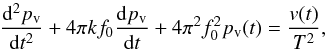 \begin{equation} \frac{\mathrm{d}^2p_\mathrm{v}}{\mathrm{d}t^2}+4\pi{}kf_0\frac{\mathrm{d}p_\mathrm{v}}{\mathrm{d}t}+4\pi{}^2f_0^2p_\mathrm{v}(t)=\frac{v(t)}{T^2}, \end{equation}