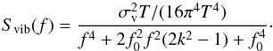 \begin{equation} S_\mathrm{vib}(f)=\frac{\sigma_\mathrm{v}^2T/(16\pi^4T^4)}{f^4+2f_\mathrm{0}^2f^2(2k^2-1)+f_\mathrm{0}^4}\cdot \label{eq_vibr} \end{equation}