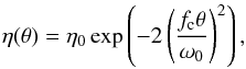 \begin{equation} \eta(\theta)= \eta_0 \exp\left( - 2\left(\frac{f_{\rm c}\theta}{\omega_0}\right)^2\right), \end{equation}