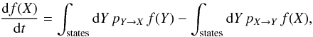 \begin{eqnarray*} \frac{{\rm{d}}f(X)}{{\rm{d}}t}=\int_{\mathrm{states}}{\rm{d}}Y\, p_{Y\rightarrow X}\, f(Y)-\int_{\mathrm{states}}{\rm{d}}Y\, p_{X\rightarrow Y}\, f(X), \end{eqnarray*}