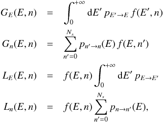 \begin{eqnarray*} G_{E}(E,n)&=&\int_{0}^{+\infty}{\rm{d}}E'\, p_{E'\rightarrow E}\, f(E',n) \\ G_{n}(E,n) &=&\sum_{n'=0}^{N_{s}}p_{n'\rightarrow n}(E)\, f(E,n') \\ L_{E}(E,n)&=&f(E,n)\int_{0}^{+\infty}{\rm{d}}E'\, p_{E\rightarrow E'} \\ L_{n}(E,n) &=&f(E,n)\sum_{n'=0}^{N_{s}}p_{n\rightarrow n'}(E), \end{eqnarray*}