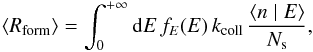 \begin{eqnarray*} \left\langle R_{\mathrm{form}}\right\rangle =\int_{0}^{+\infty}{\rm{d}}E\, f_{E}(E)\, k_{\mathrm{coll}}\,\frac{\left\langle n\mid E\right\rangle }{N_{\rm s}}, \end{eqnarray*}